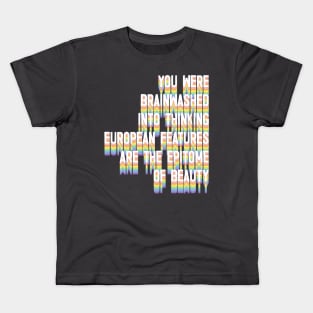 You Were Brainwashed Into Thinking European Features Are The Epitome of Beauty Kids T-Shirt